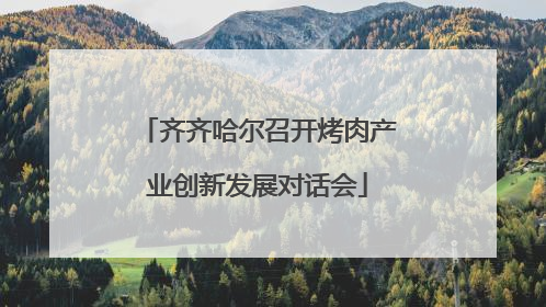 齐齐哈尔召开烤肉产业创新发展对话会