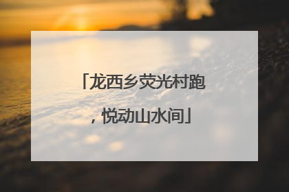 龙西乡荧光村跑，悦动山水间