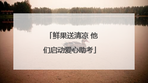 鲜果送清凉 他们启动爱心助考