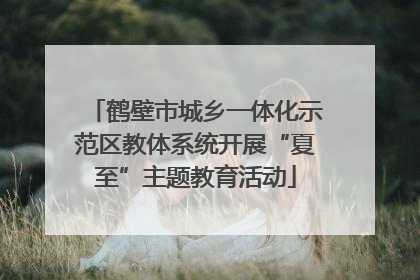 鹤壁市城乡一体化示范区教体系统开展“夏至”主题教育活动