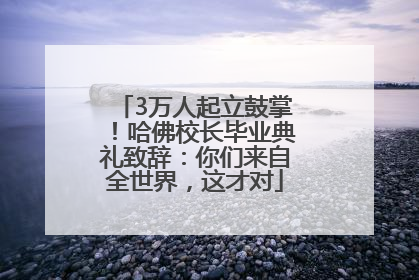 3万人起立鼓掌！哈佛校长毕业典礼致辞：你们来自全世界，这才对