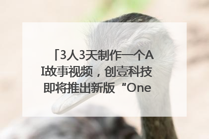 3人3天制作一个AI故事视频，创壹科技即将推出新版“OneStory”平台