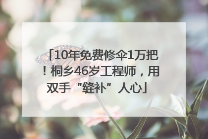 10年免费修伞1万把！桐乡46岁工程师，用双手“缝补”人心