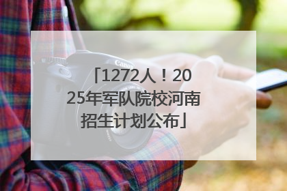 1272人！2025年军队院校河南招生计划公布