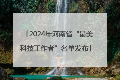 2024年河南省“最美科技工作者”名单发布