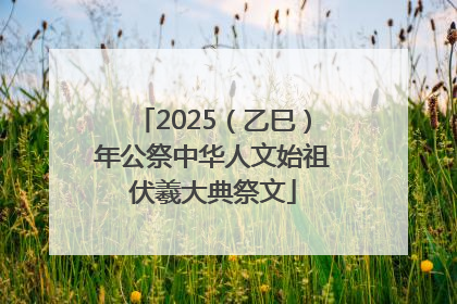 2025（乙巳）年公祭中华人文始祖伏羲大典祭文