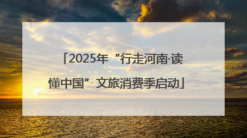 2025年“行走河南·读懂中国”文旅消费季启动