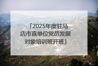 2025年度驻马店市直单位党员发展对象培训班开班