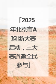 2025年北京市AI创新大赛启动，三大赛道邀全民参与