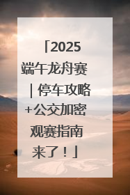 2025端午龙舟赛｜停车攻略+公交加密 观赛指南来了！