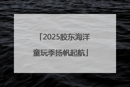 2025胶东海洋童玩季扬帆起航