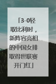 3-0轻取比利时，新阵容亮相的中国女排取得世联赛开门红