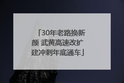 30年老路换新颜 武黄高速改扩建冲刺年底通车