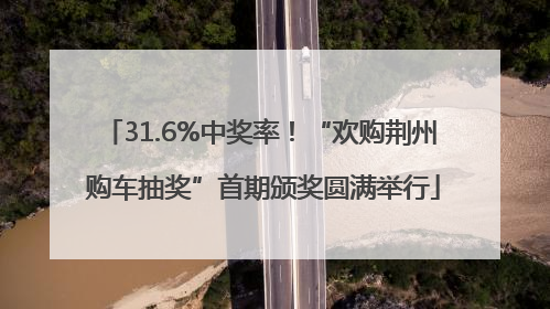 31.6%中奖率！“欢购荆州 购车抽奖”首期颁奖圆满举行