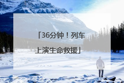 36分钟！列车上演生命救援