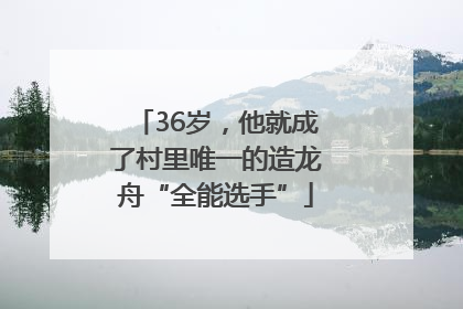 36岁，他就成了村里唯一的造龙舟“全能选手”