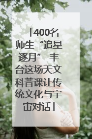 400名师生“追星逐月” 丰台这场天文科普课让传统文化与宇宙对话
