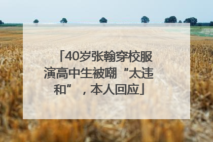 40岁张翰穿校服演高中生被嘲“太违和”，本人回应