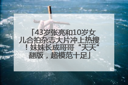 43岁张亮和10岁女儿合拍杂志大片冲上热搜！妹妹长成哥哥“天天”翻版，超模范十足