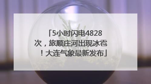 5小时闪电4828次，旅顺庄河出现冰雹！大连气象最新发布