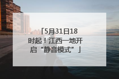 5月31日18时起！江西一地开启“静音模式”