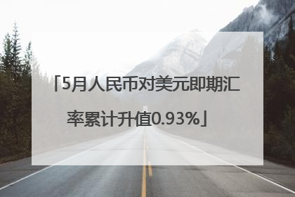 5月人民币对美元即期汇率累计升值0.93%