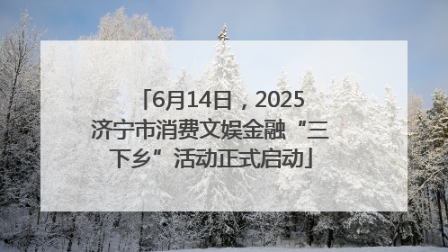 6月14日，2025济宁市消费文娱金融“三下乡”活动正式启动