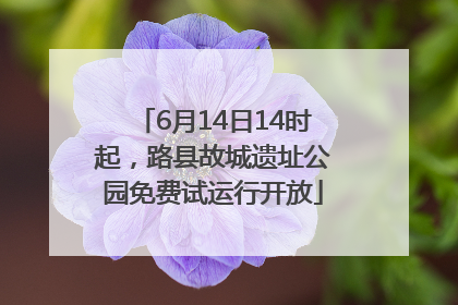 6月14日14时起，路县故城遗址公园免费试运行开放