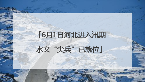 6月1日河北进入汛期 水文“尖兵”已就位