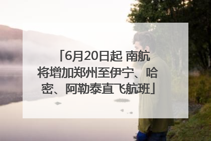 6月20日起 南航将增加郑州至伊宁、哈密、阿勒泰直飞航班