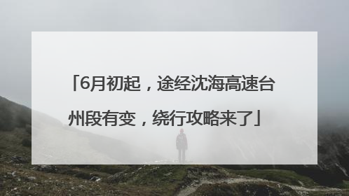6月初起，途经沈海高速台州段有变，绕行攻略来了