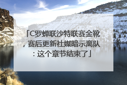 C罗蝉联沙特联赛金靴，赛后更新社媒暗示离队：这个章节结束了