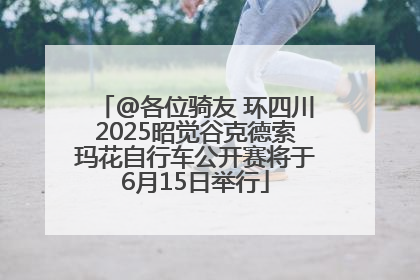 @各位骑友 环四川2025昭觉谷克德索玛花自行车公开赛将于6月15日举行