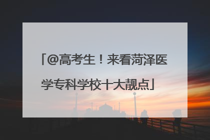 @高考生！来看菏泽医学专科学校十大靓点