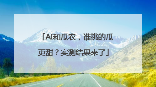 AI和瓜农，谁挑的瓜更甜？实测结果来了