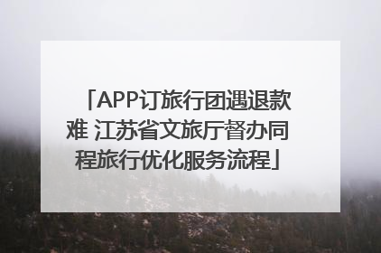 APP订旅行团遇退款难 江苏省文旅厅督办同程旅行优化服务流程