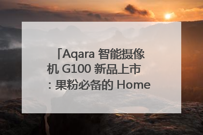 Aqara 智能摄像机 G100 新品上市：果粉必备的 HomeKit 看家拍档