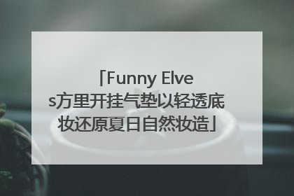 Funny Elves方里开挂气垫以轻透底妆还原夏日自然妆造