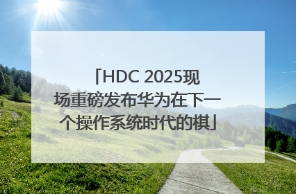 HDC 2025现场重磅发布华为在下一个操作系统时代的棋