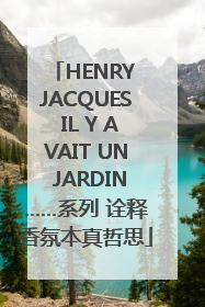 HENRY JACQUES IL Y AVAIT UN JARDIN……系列 诠释香氛本真哲思