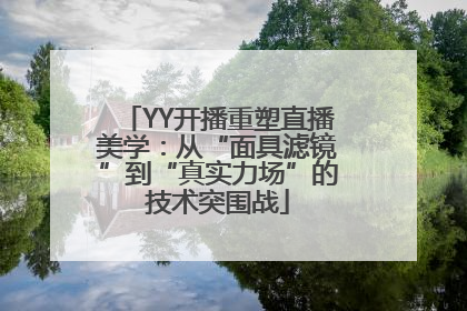 YY开播重塑直播美学：从“面具滤镜”到“真实力场”的技术突围战